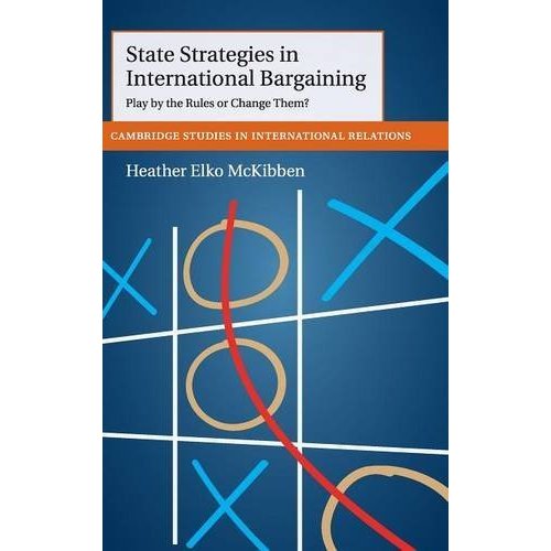 State Strategies in International Bargaining: Play by the Rules or Change Them? (Cambridge Studies in International Relations)