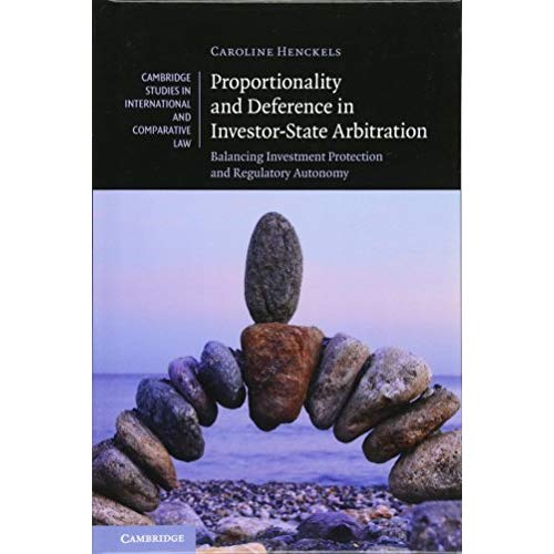 Proportionality and Deference in Investor-State Arbitration: Balancing Investment Protection and Regulatory Autonomy (Cambridge Studies in International and Comparative Law)