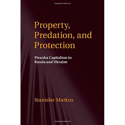 Property, Predation, and Protection: Piranha Capitalism in Russia and Ukraine