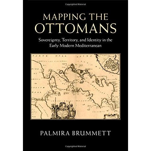 Mapping the Ottomans: Sovereignty, Territory, and Identity in the Early Modern Mediterranean