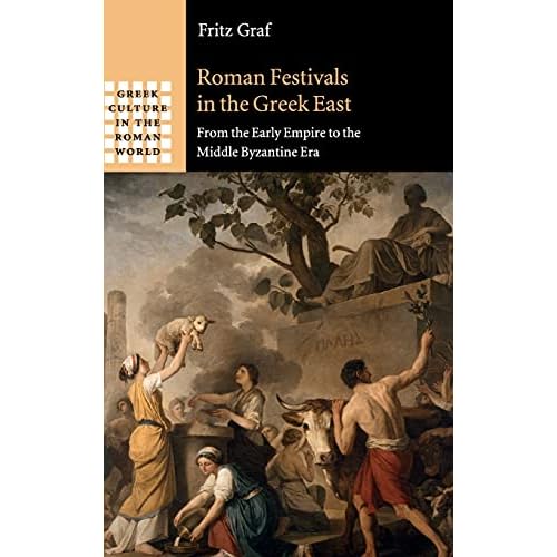 Roman Festivals in the Greek East: From the Early Empire to the Middle Byzantine Era (Greek Culture in the Roman World)