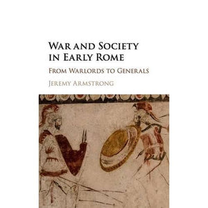 War and Society in Early Rome: From Warlords to Generals