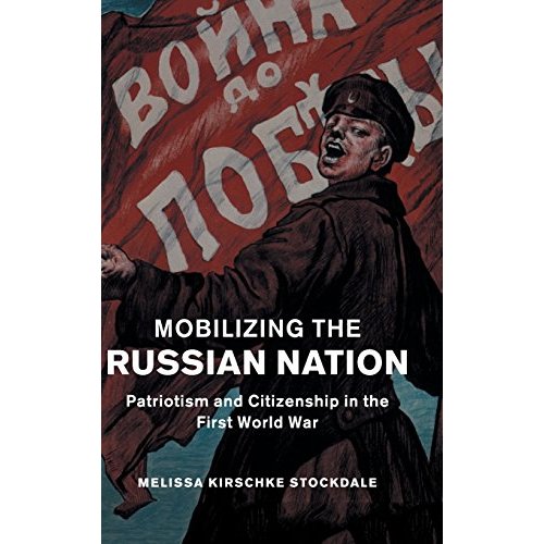 Mobilizing the Russian Nation: Patriotism and Citizenship in the First World War: 45 (Studies in the Social and Cultural History of Modern Warfare, Series Number 45)