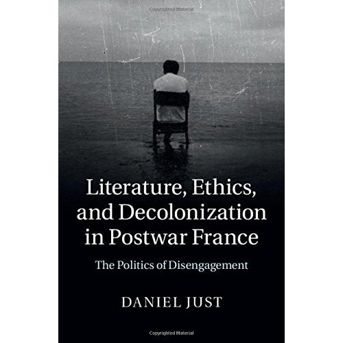 Literature, Ethics, and Decolonization in Postwar France: The Politics of Disengagement