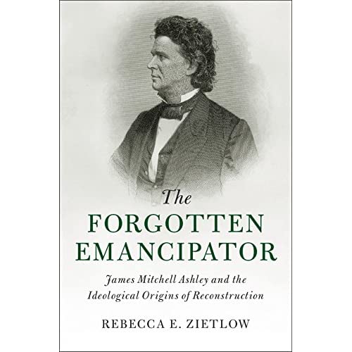 The Forgotten Emancipator: James Mitchell Ashley and the Ideological Origins of Reconstruction (Cambridge Historical Studies in American Law and Society)