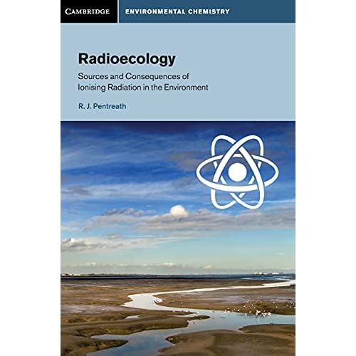 Radioecology: Sources and Consequences of Ionising Radiation in the Environment (Cambridge Environmental Chemistry Series)