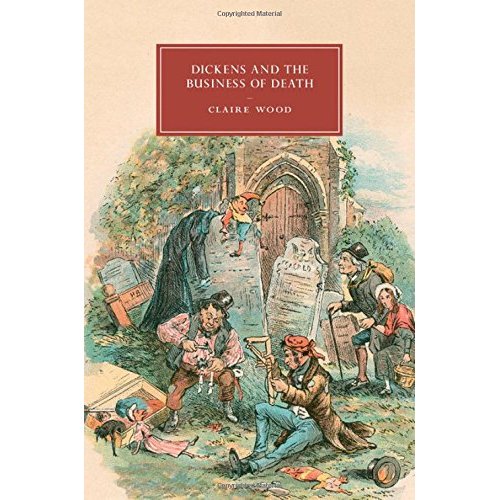 Dickens and the Business of Death: 98 (Cambridge Studies in Nineteenth-Century Literature and Culture, Series Number 98)