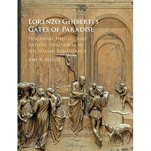 Lorenzo Ghiberti's Gates of Paradise: Humanism, History, and Artistic Philosophy in the Italian Renaissance