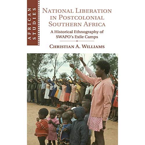 National Liberation in Postcolonial Southern Africa: A Historical Ethnography of SWAPO's Exile Camps (African Studies)