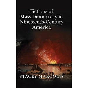 Fictions of Mass Democracy in Nineteenth-Century America: 173 (Cambridge Studies in American Literature and Culture, Series Number 173)