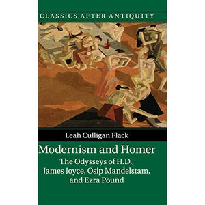 Modernism and Homer: The Odysseys of H.D., James Joyce, Osip Mandelstam, and Ezra Pound (Classics after Antiquity)
