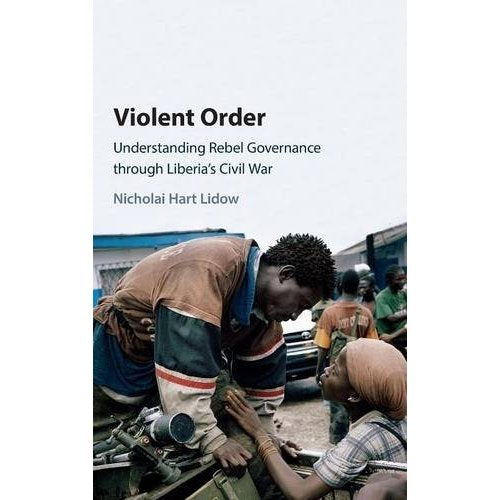 Violent Order: Understanding Rebel Governance through Liberia's Civil War