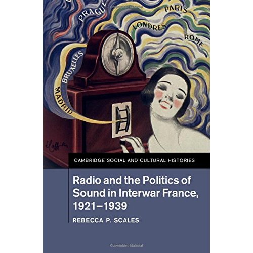 Radio and the Politics of Sound in Interwar France, 1921–1939 (Cambridge Social and Cultural Histories)