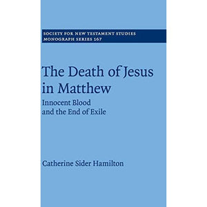 The Death of Jesus in Matthew: Innocent Blood and the End of Exile: 167 (Society for New Testament Studies Monograph Series, Series Number 167)