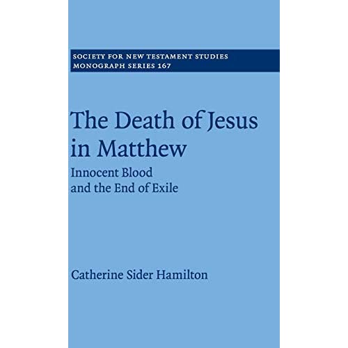 The Death of Jesus in Matthew: Innocent Blood and the End of Exile: 167 (Society for New Testament Studies Monograph Series, Series Number 167)