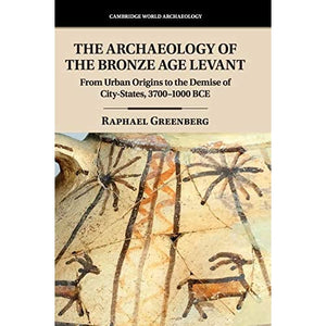 The Archaeology of the Bronze Age Levant: From Urban Origins to the Demise of City-States, 3700–1000 BCE (Cambridge World Archaeology)