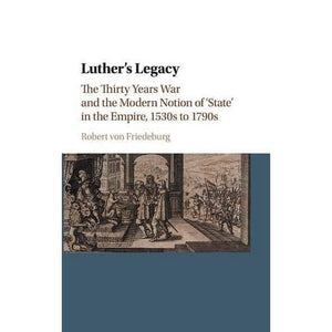 Luther's Legacy: The Thirty Years War and the Modern Notion of 'State' in the Empire, 1530s to 1790s