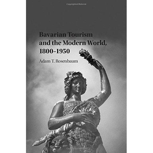 Bavarian Tourism and the Modern World, 1800–1950 (Publications of the German Historical Institute)