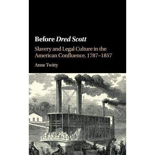 Before Dred Scott: Slavery and Legal Culture in the American Confluence, 1787–1857 (Cambridge Historical Studies in American Law and Society)