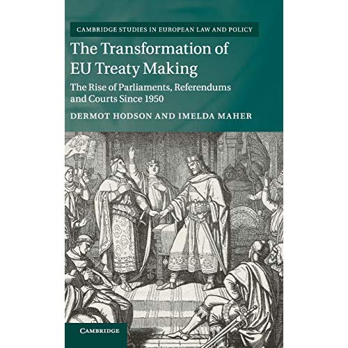 The Transformation of EU Treaty Making: The Rise of Parliaments, Referendums and Courts since 1950 (Cambridge Studies in European Law and Policy)