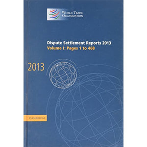 Dispute Settlement Reports 2013: Volume 1, Pages 1–468 (World Trade Organization Dispute Settlement Reports)