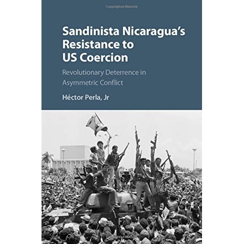 Sandinista Nicaragua's Resistance to US Coercion: Revolutionary Deterrence in Asymmetric Conflict (Cambridge Studies in Contentious Politics)
