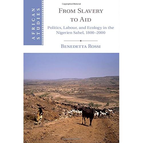 From Slavery to Aid: Politics, Labour, and Ecology in the Nigerien Sahel, 1800–2000 (African Studies)