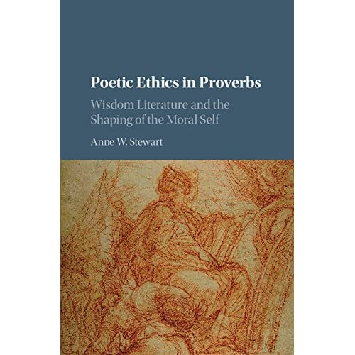 Poetic Ethics in Proverbs: Wisdom Literature and the Shaping of the Moral Self