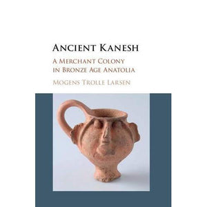 Ancient Kanesh: A Merchant Colony in Bronze Age Anatolia