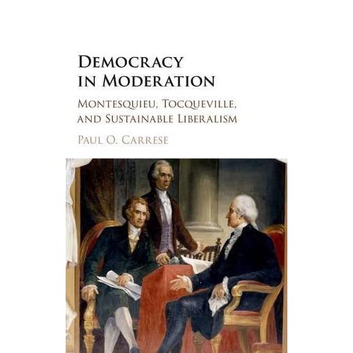 Democracy in Moderation: Montesquieu, Tocqueville, and Sustainable Liberalism