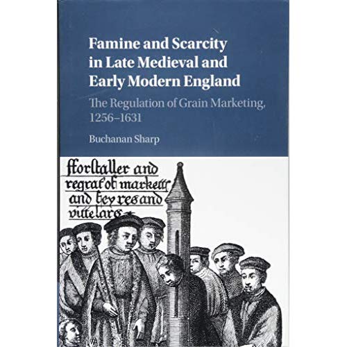 Famine and Scarcity in Late Medieval and Early Modern England: The Regulation of Grain Marketing, 1256–1631