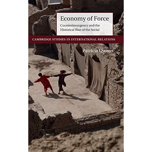 Economy of Force: Counterinsurgency and the Historical Rise of the Social: 139 (Cambridge Studies in International Relations, Series Number 139)
