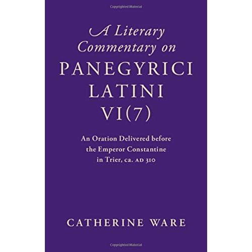 A Literary Commentary on Panegyrici Latini VI(7): An Oration Delivered before the Emperor Constantine in Trier, ca. AD 310