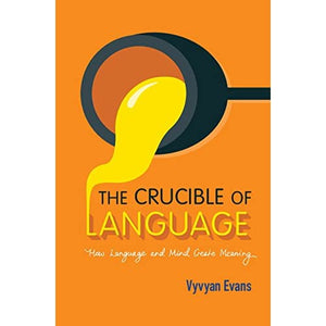 The Crucible of Language: How Language and Mind Create Meaning