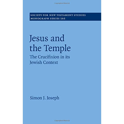 Jesus and the Temple: The Crucifixion in its Jewish Context (Society for New Testament Studies Monograph Series)