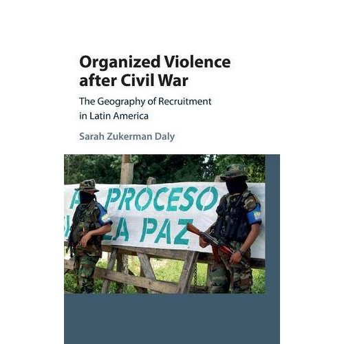 Organized Violence after Civil War: The Geography of Recruitment in Latin America (Cambridge Studies in Comparative Politics)