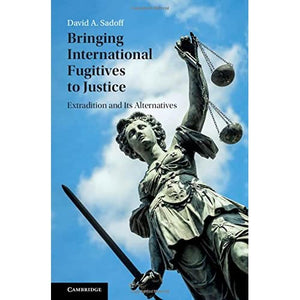 Bringing International Fugitives to Justice: Extradition and its Alternatives