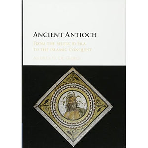 Ancient Antioch: From the Seleucid Era to the Islamic Conquest