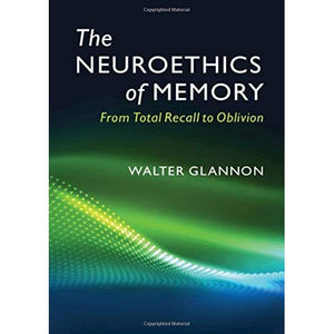 The Neuroethics of Memory: From Total Recall to Oblivion