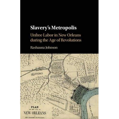 Slavery's Metropolis: Unfree Labor in New Orleans during the Age of Revolutions (Cambridge Studies on the African Diaspora)