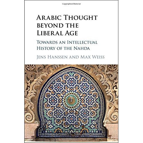 Arabic Thought beyond the Liberal Age: Towards an Intellectual History of the Nahda