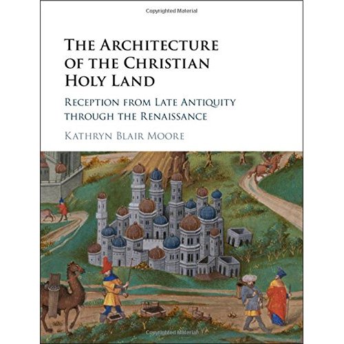 The Architecture of the Christian Holy Land: Reception from Late Antiquity through the Renaissance