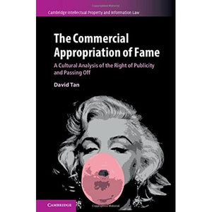 The Commercial Appropriation of Fame: A Cultural Analysis of the Right of Publicity and Passing Off: 36 (Cambridge Intellectual Property and Information Law, Series Number 36)