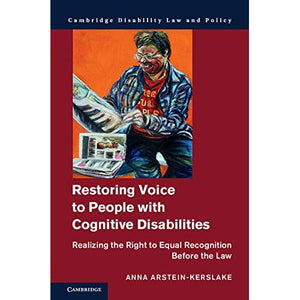 Restoring Voice to People with Cognitive Disabilities: Realizing the Right to Equal Recognition before the Law (Cambridge Disability Law and Policy Series)