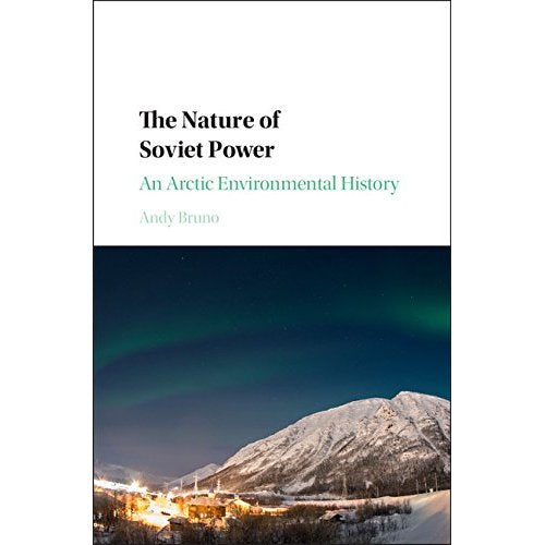 The Nature of Soviet Power: An Arctic Environmental History (Studies in Environment and History)