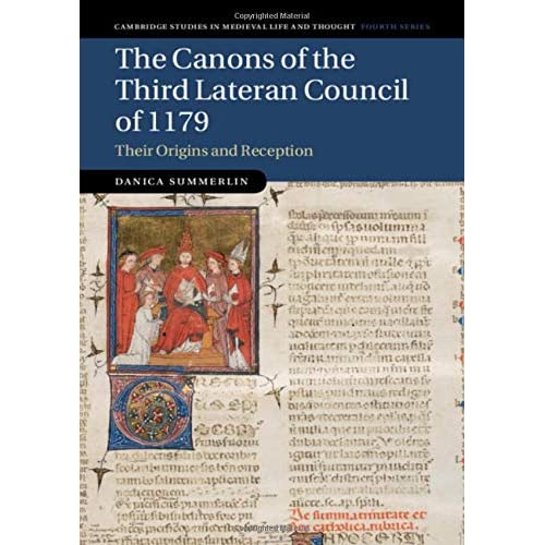 The Canons of the Third Lateran Council of 1179: Their Origins and Reception: 116 (Cambridge Studies in Medieval Life and Thought: Fourth Series, Series Number 116)