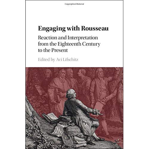 Engaging with Rousseau: Reaction and Interpretation from the Eighteenth Century to the Present