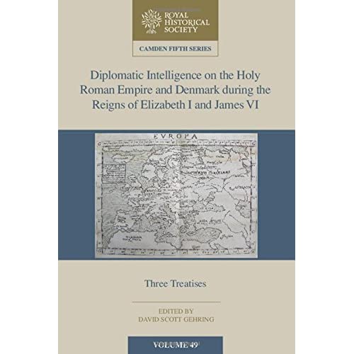 Diplomatic Intelligence on the Holy Roman Empire and Denmark during the Reigns of Elizabeth I and James VI: Three Treatises: 49 (Camden Fifth Series, Series Number 49)