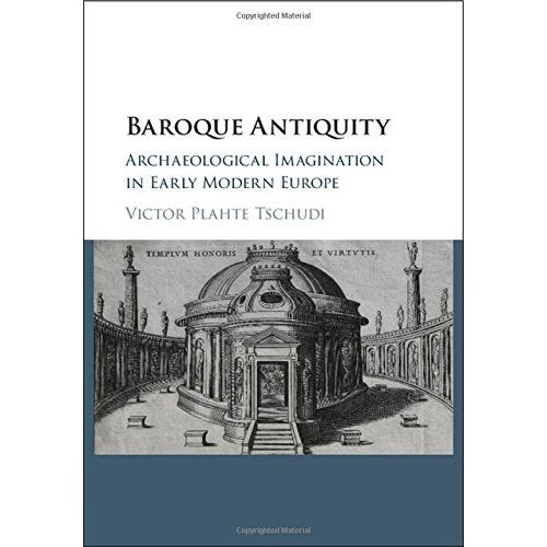 Baroque Antiquity: Archaeological Imagination in Early Modern Europe