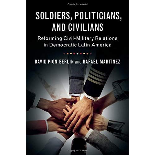 Soldiers, Politicians, and Civilians: Reforming Civil-Military Relations in Democratic Latin America
